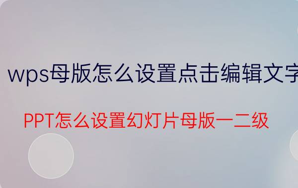 wps母版怎么设置点击编辑文字 PPT怎么设置幻灯片母版一二级？